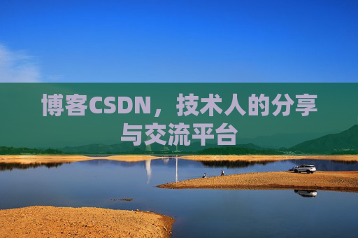 博客CSDN,技术人的分享与交流平台 博客CSDN,技术人的分享与交流平台